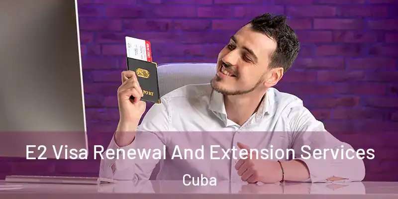 E2 Visa Renewal And Extension Services Cuba